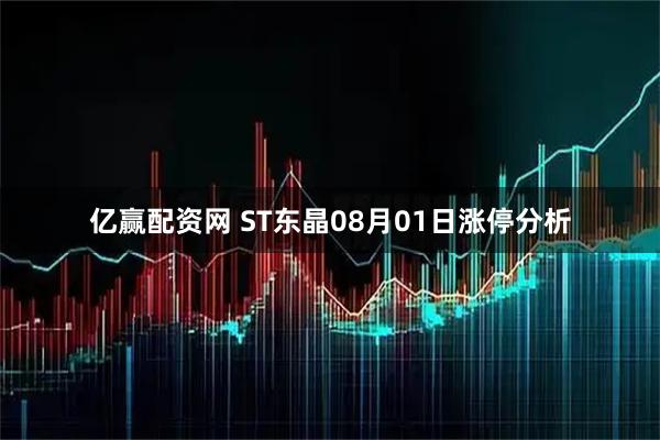 亿赢配资网 ST东晶08月01日涨停分析