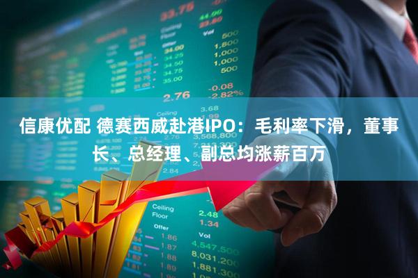 信康优配 德赛西威赴港IPO:毛利率下滑,董事长、总经理、副总均涨薪百万