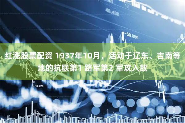 红涨股票配资 1937年10月，活动于辽东、吉南等地的抗联第1 路军第2 军攻入敌
