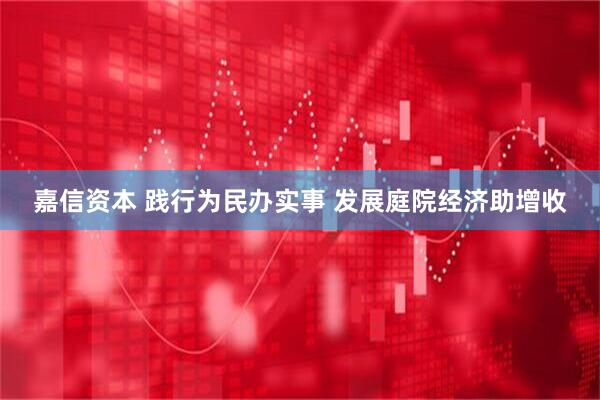 嘉信资本 践行为民办实事 发展庭院经济助增收