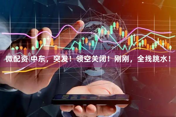 微配资 中东，突发！领空关闭！刚刚，全线跳水！