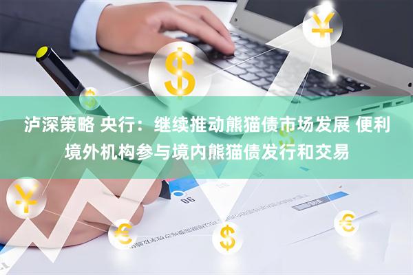 泸深策略 央行：继续推动熊猫债市场发展 便利境外机构参与境内熊猫债发行和交易