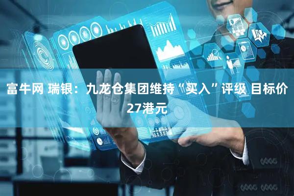 富牛网 瑞银：九龙仓集团维持“买入”评级 目标价27港元