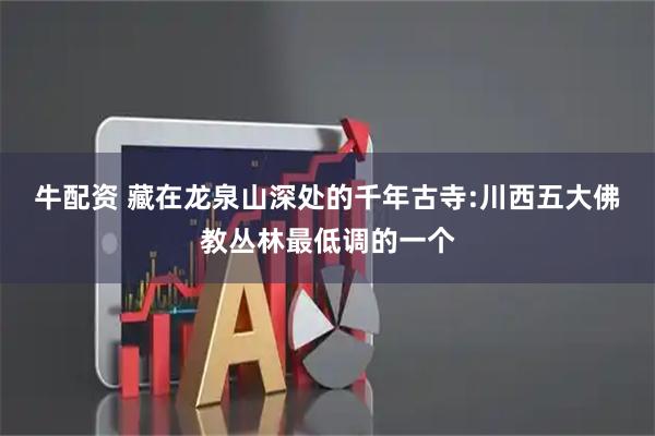 牛配资 藏在龙泉山深处的千年古寺:川西五大佛教丛林最低调的一个