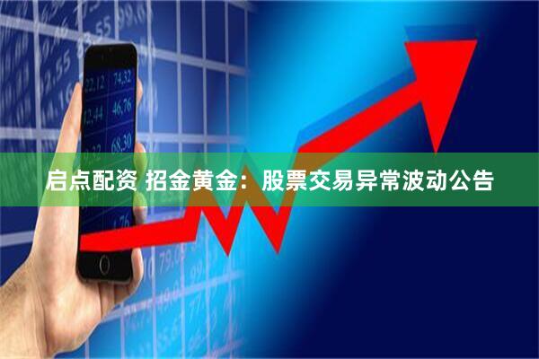 启点配资 招金黄金：股票交易异常波动公告