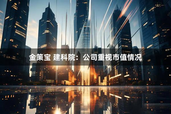 金策宝 建科院：公司重视市值情况